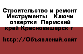 Строительство и ремонт Инструменты - Ключи,отвертки. Пермский край,Красновишерск г.